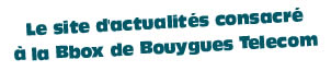 Le site d'actualités consacré à la Bbox de Bouygues Telecom